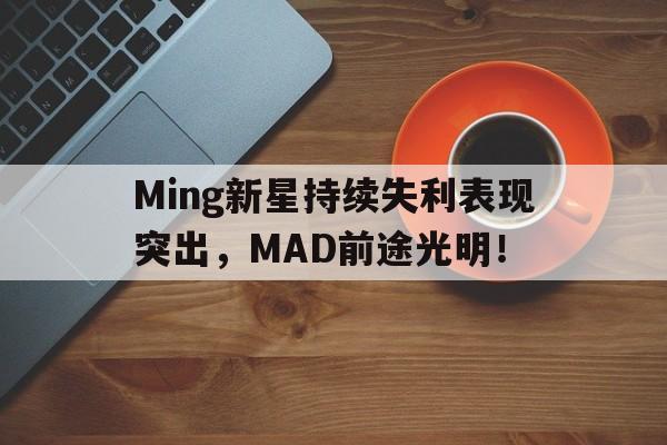 关于Ming新星持续失利表现突出，MAD前途光明！的信息-九游直播赛事网站